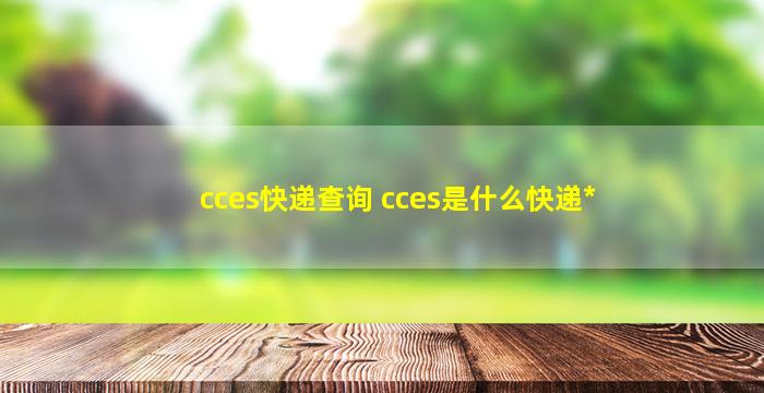 cces快递查询 cces是什么快递*